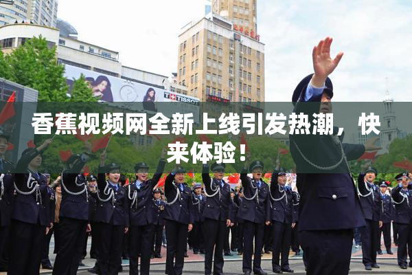 香蕉视频网全新上线引发热潮，快来体验！