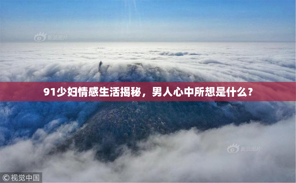 91少妇情感生活揭秘，男人心中所想是什么？
