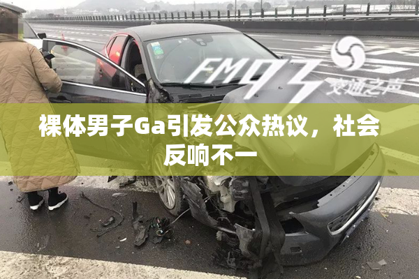 裸体男子Ga引发公众热议，社会反响不一