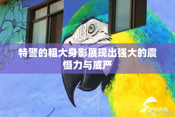 特警的粗大身影展现出强大的震慑力与威严
