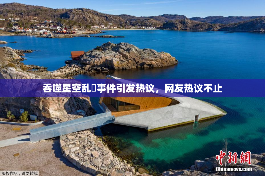 吞噬星空乱婬事件引发热议，网友热议不止