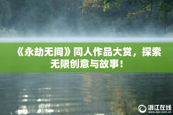 《永劫无间》同人作品大赏，探索无限创意与故事！