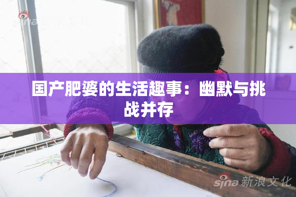 国产肥婆的生活趣事：幽默与挑战并存