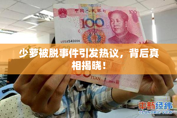少萝被脱事件引发热议，背后真相揭晓！
