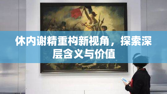 休内谢精重构新视角，探索深层含义与价值