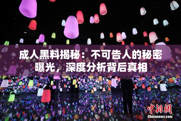 成人黑料揭秘：不可告人的秘密曝光，深度分析背后真相