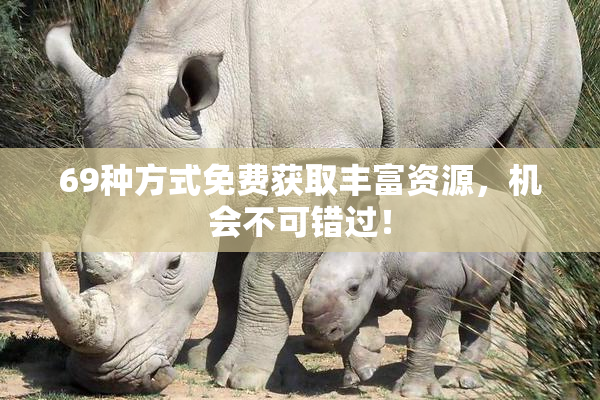 69种方式免费获取丰富资源，机会不可错过！