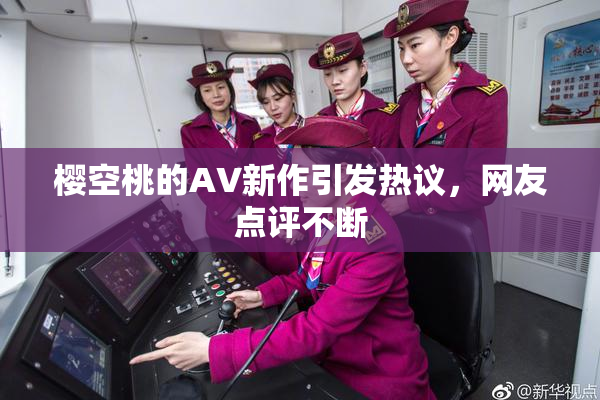樱空桃的AV新作引发热议，网友点评不断