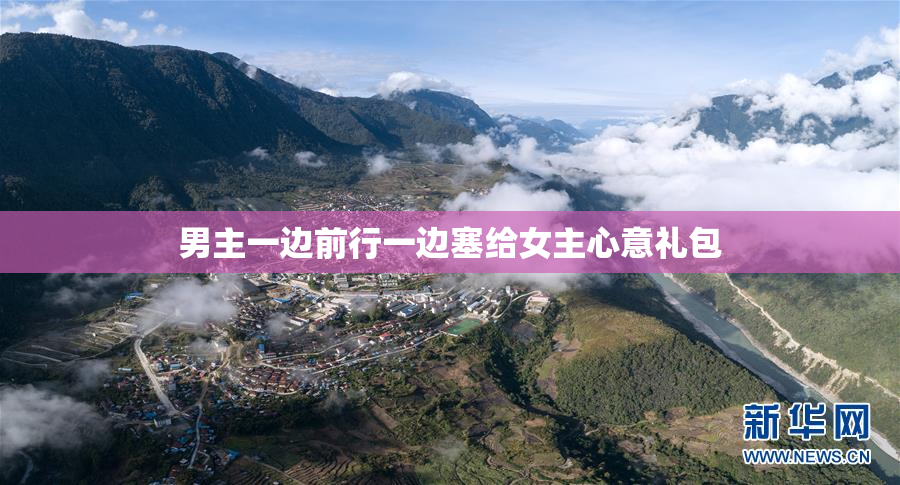 男主一边前行一边塞给女主心意礼包