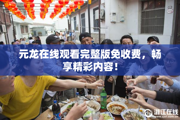 元龙在线观看完整版免收费，畅享精彩内容！