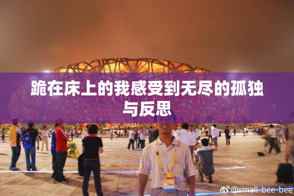 跪在床上的我感受到无尽的孤独与反思