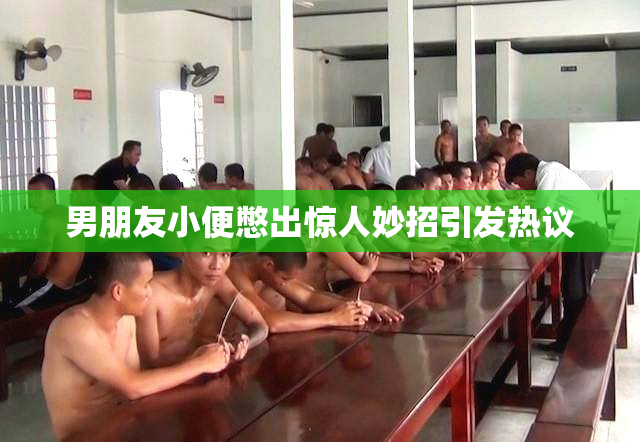 男朋友小便憋出惊人妙招引发热议