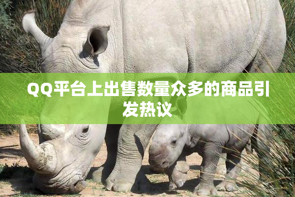 QQ平台上出售数量众多的商品引发热议