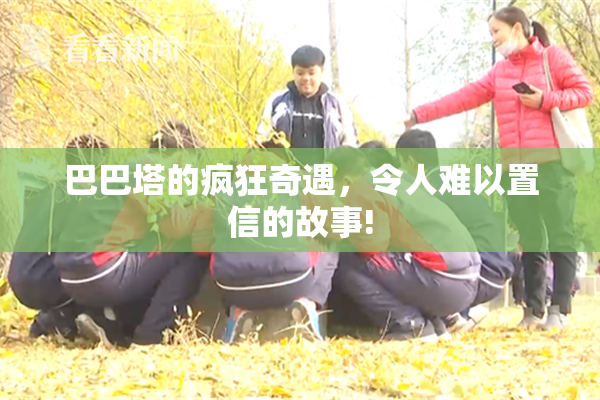 巴巴塔的疯狂奇遇，令人难以置信的故事!