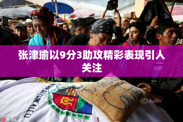 张津瑜以9分3助攻精彩表现引人关注