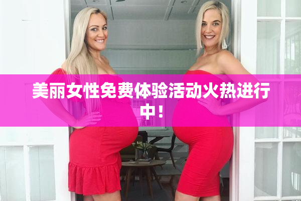 美丽女性免费体验活动火热进行中！
