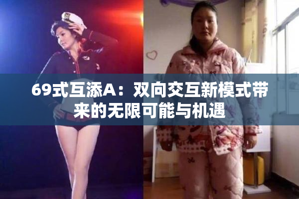 69式互添A：双向交互新模式带来的无限可能与机遇