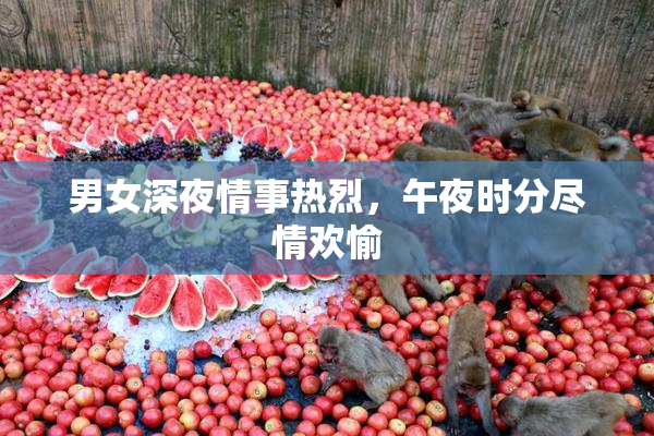 男女深夜情事热烈，午夜时分尽情欢愉