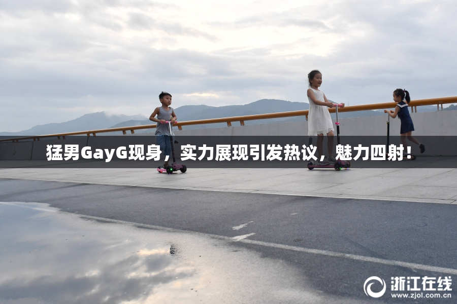 猛男GayG现身，实力展现引发热议，魅力四射！