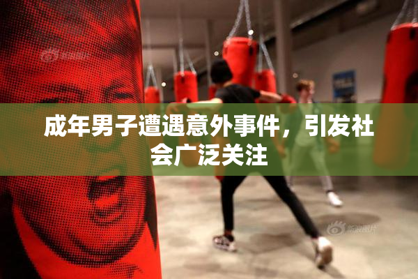 成年男子遭遇意外事件，引发社会广泛关注