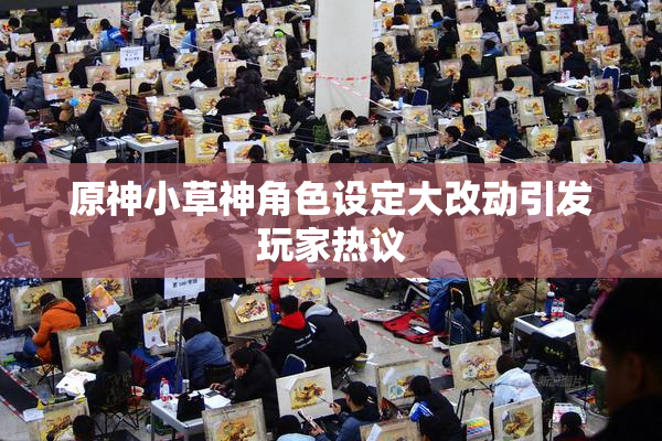 原神小草神角色设定大改动引发玩家热议