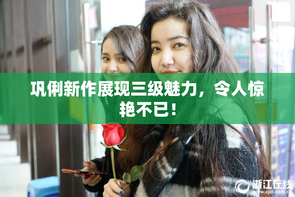 巩俐新作展现三级魅力，令人惊艳不已！