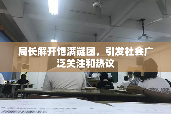 局长解开饱满谜团，引发社会广泛关注和热议