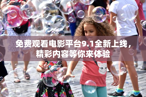 免费观看电影平台9.1全新上线，精彩内容等你来体验