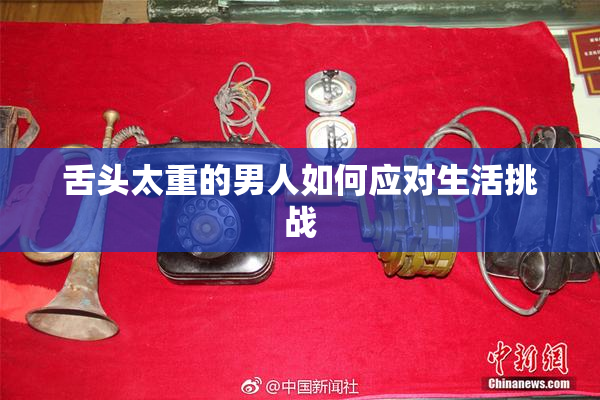 舌头太重的男人如何应对生活挑战