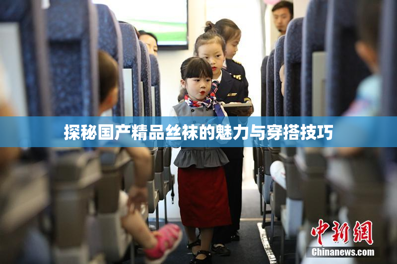 探秘国产精品丝袜的魅力与穿搭技巧