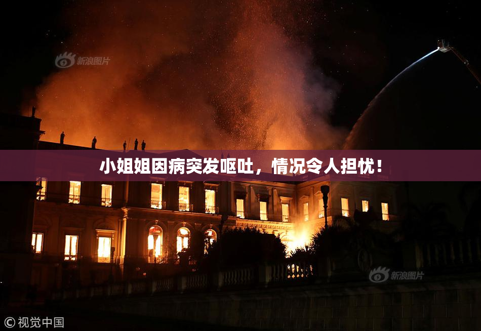 小姐姐因病突发呕吐，情况令人担忧！