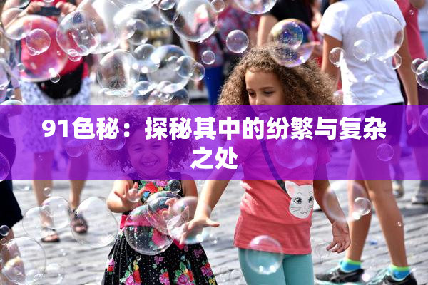 91色秘：探秘其中的纷繁与复杂之处