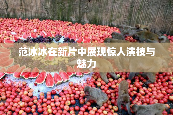 范冰冰在新片中展现惊人演技与魅力