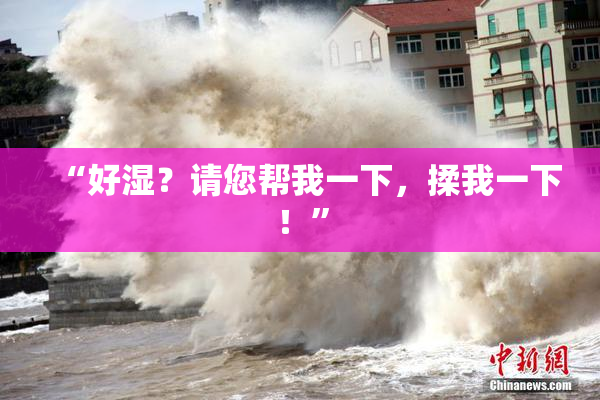 “好湿？请您帮我一下，揉我一下！”