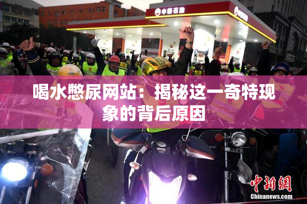 喝水憋尿网站：揭秘这一奇特现象的背后原因