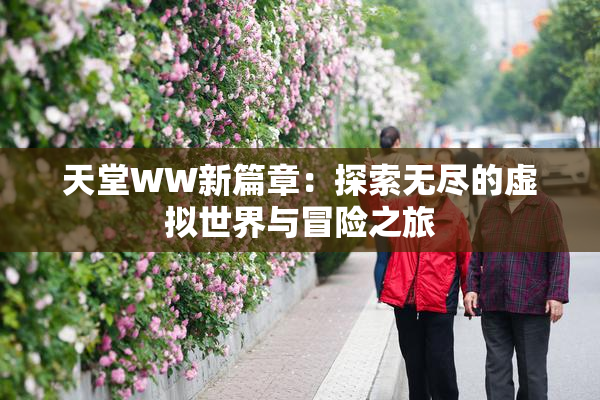 天堂WW新篇章：探索无尽的虚拟世界与冒险之旅