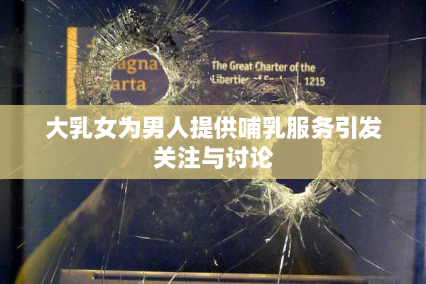 大乳女为男人提供哺乳服务引发关注与讨论