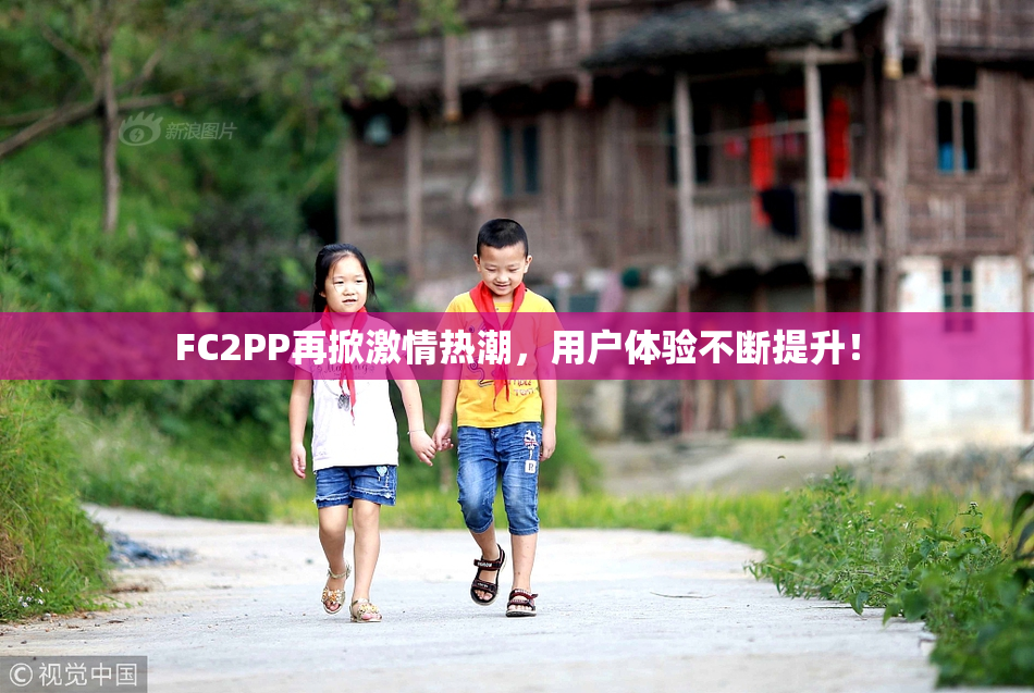 FC2PP再掀激情热潮，用户体验不断提升！