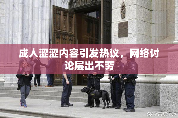 成人涩涩内容引发热议，网络讨论层出不穷