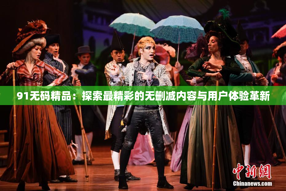 91无码精品：探索最精彩的无删减内容与用户体验革新