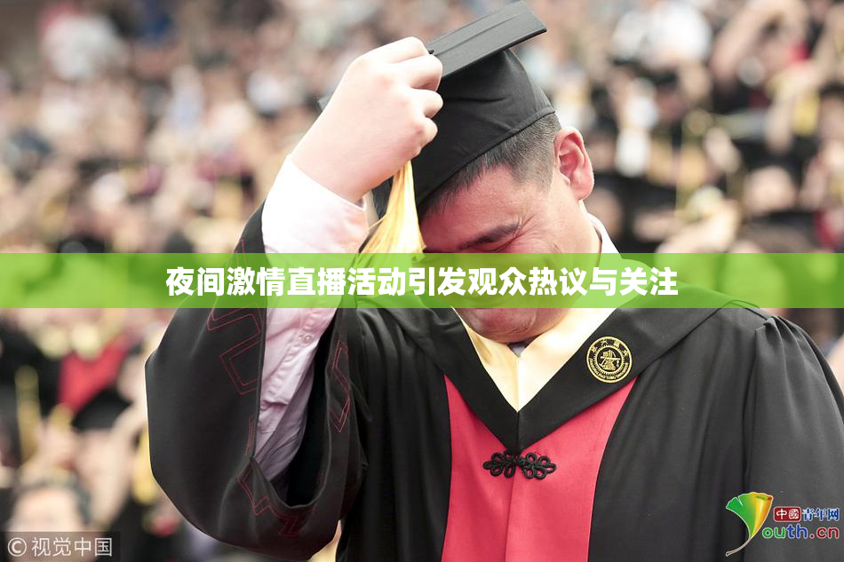 夜间激情直播活动引发观众热议与关注