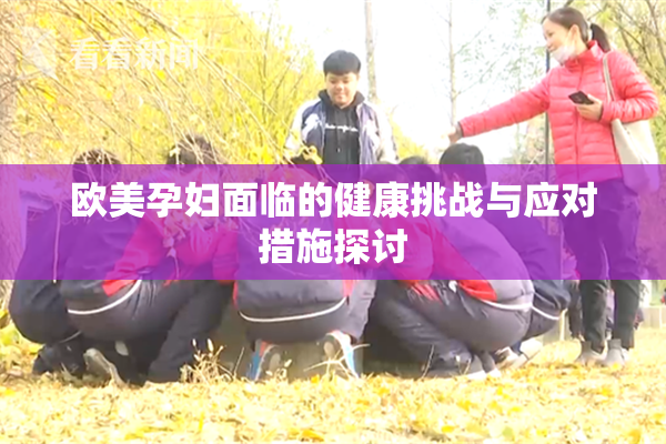 欧美孕妇面临的健康挑战与应对措施探讨