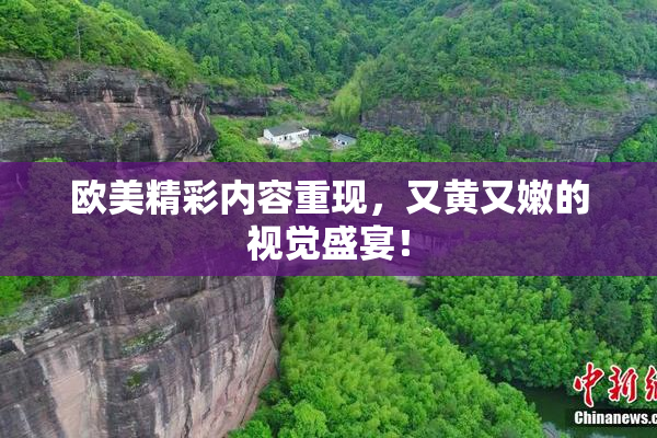 欧美精彩内容重现，又黄又嫩的视觉盛宴！