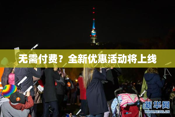 无需付费？全新优惠活动将上线