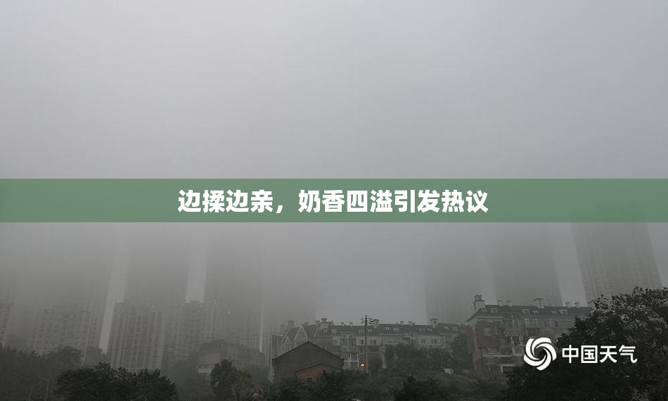 边揉边亲，奶香四溢引发热议