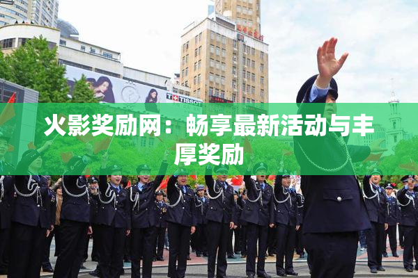 火影奖励网：畅享最新活动与丰厚奖励