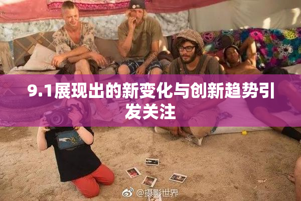 9.1展现出的新变化与创新趋势引发关注