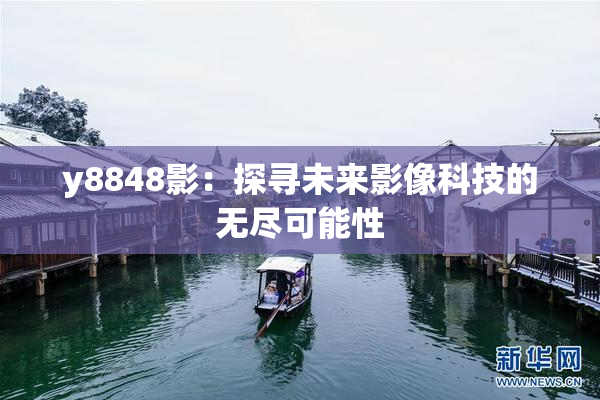y8848影：探寻未来影像科技的无尽可能性
