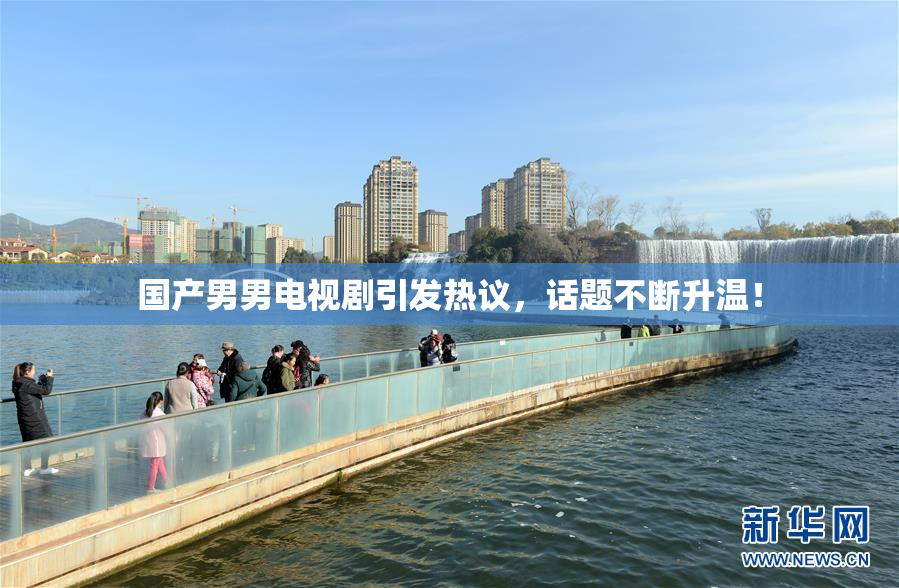 国产男男电视剧引发热议，话题不断升温！