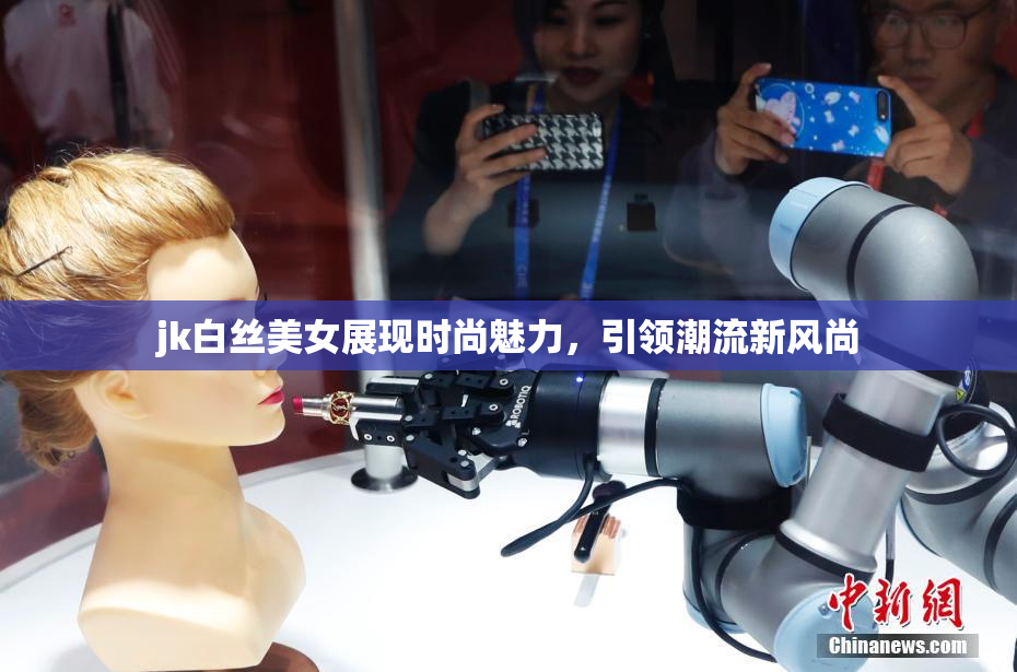 jk白丝美女展现时尚魅力，引领潮流新风尚